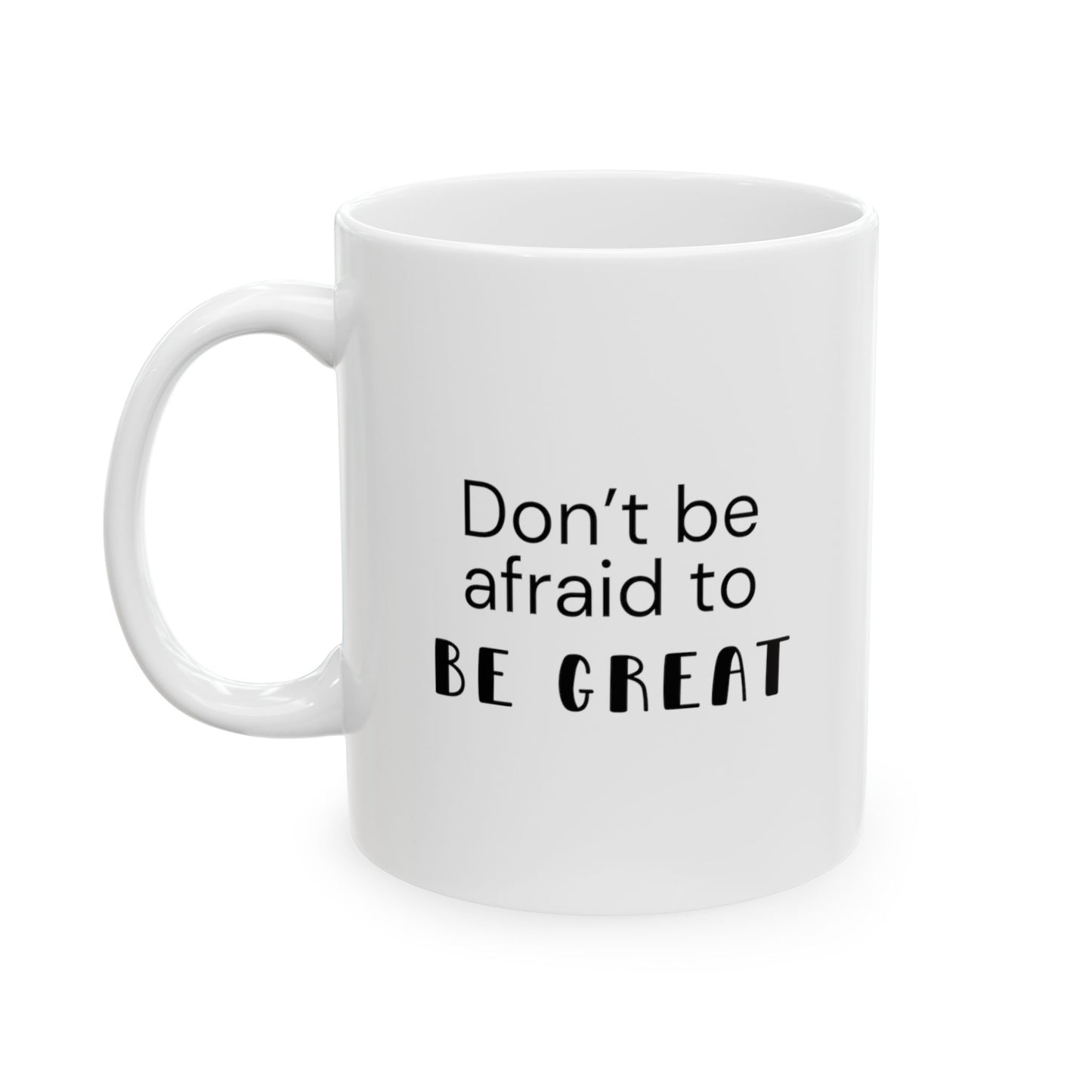 Motivational mug with the text: Don't be afraid to be great. White ceramic mug of size 11 oz. It’s a motivational tool for anyone who needs a little push to realize their capabilities.