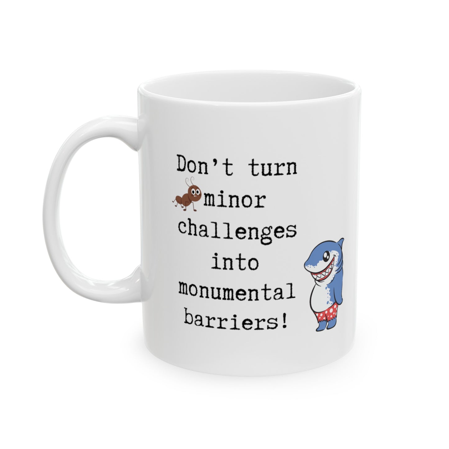 Don't turn minor challenges to into monumental barriers Ceramic Mug 11oz with the images of ant and funny shark.