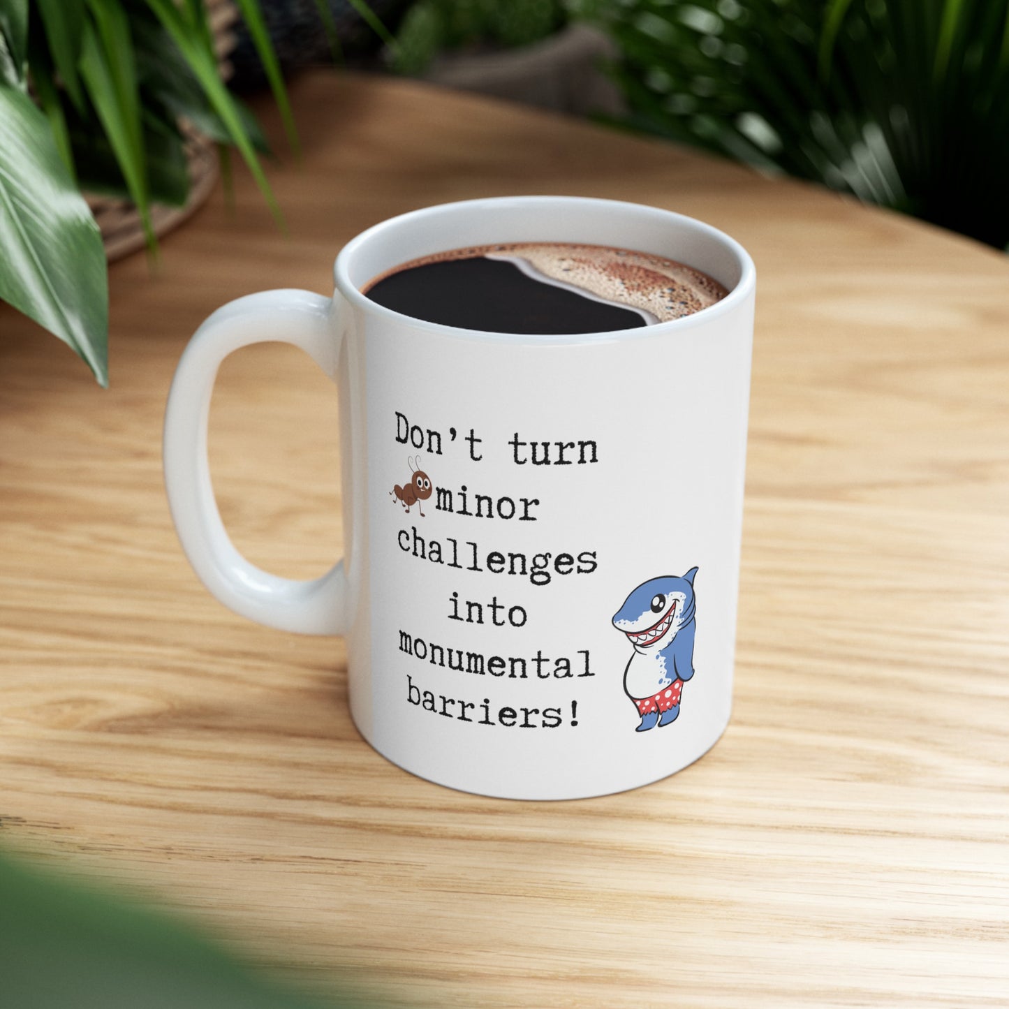 Don't turn minor challenges to into monumental barriers Ceramic Mug 11oz with the images of ant and funny shark.