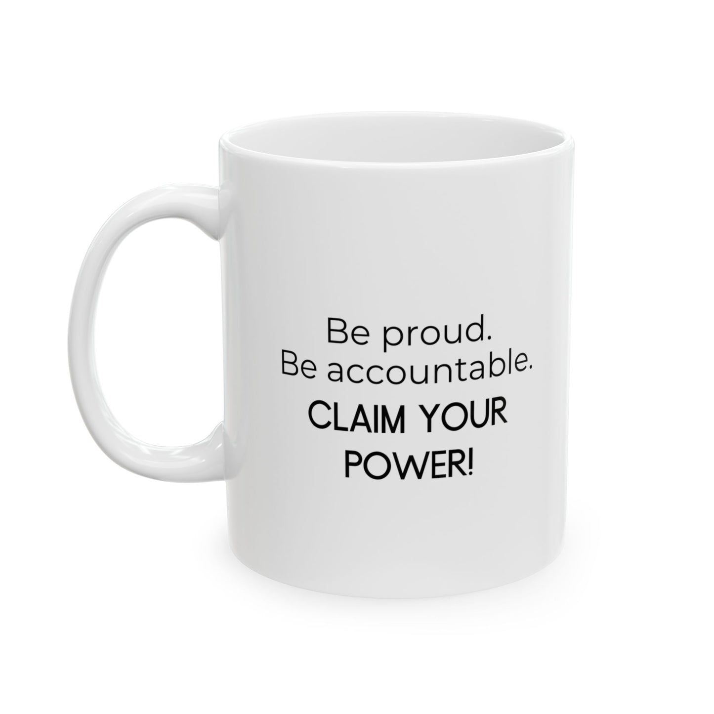 Be Proud. Be Accountable. Claim Your Power. Ceramic Mug 11 oz