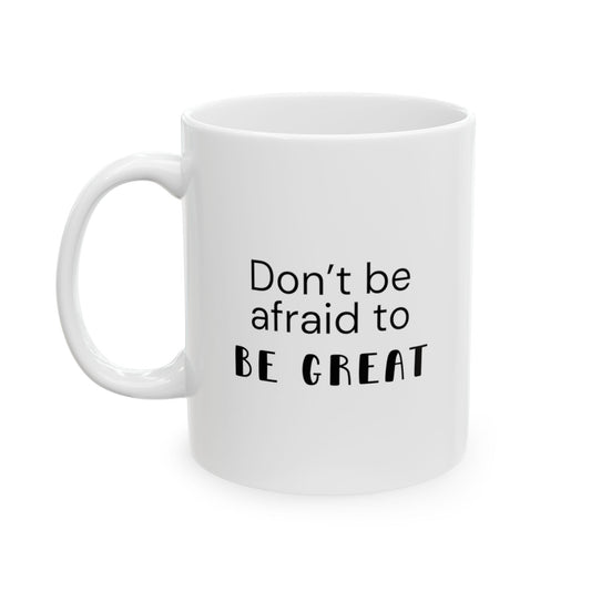 Motivational mug with the text: Don't be afraid to be great. White ceramic mug of size 11 oz.  It’s a motivational tool for anyone who needs a little push to realize their capabilities. 