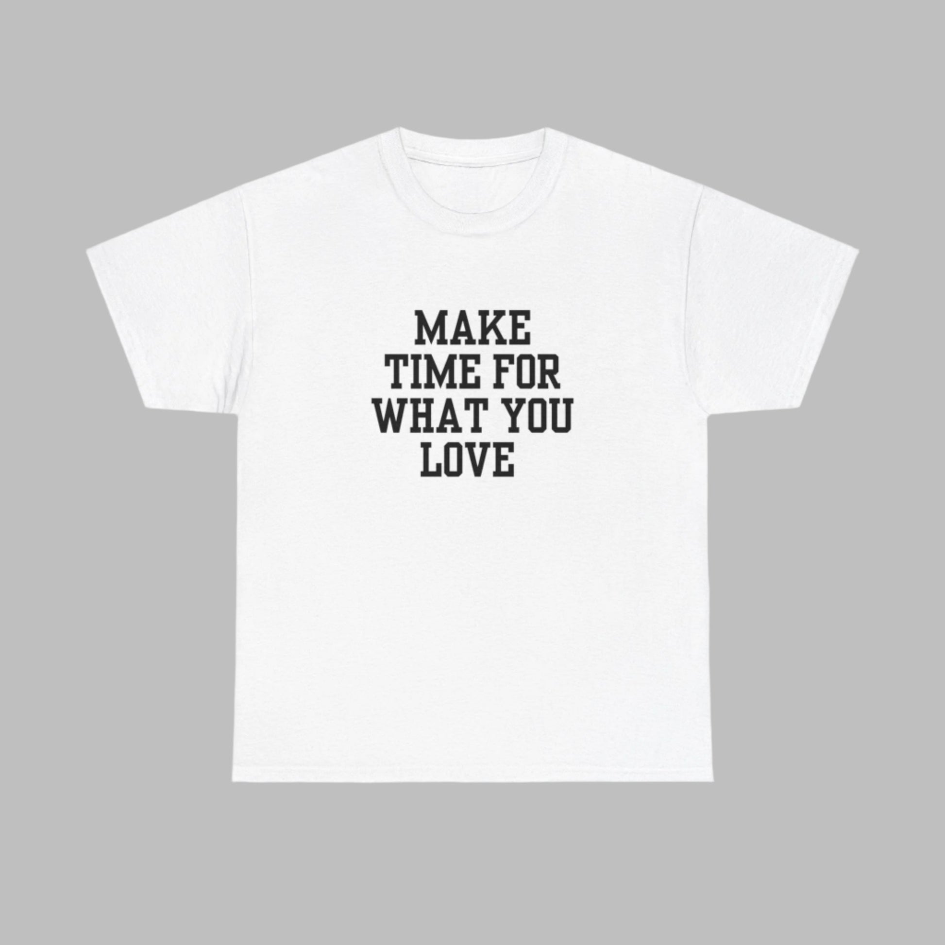 Heavy cotton White t-shirt. Motivation phrase Make time for what you love.