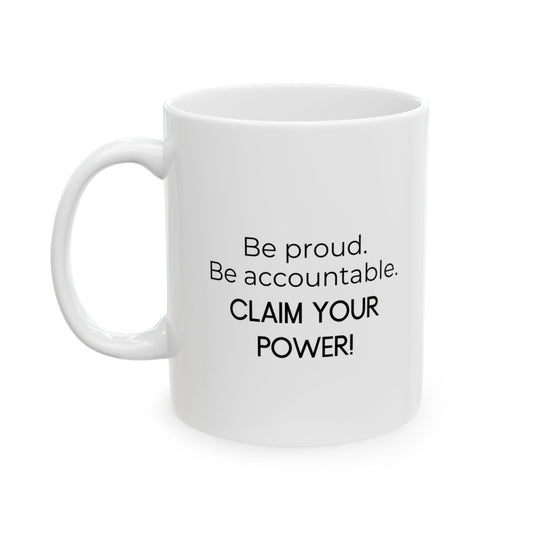 Be Proud. Be Accountable. Claim Your Power. Ceramic Mug 11 oz